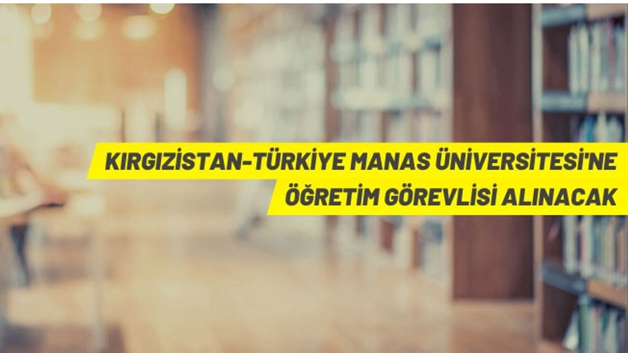 Kırgızistan-Türkiye Manas Üniversitesi Öğretim Üyesi alacak