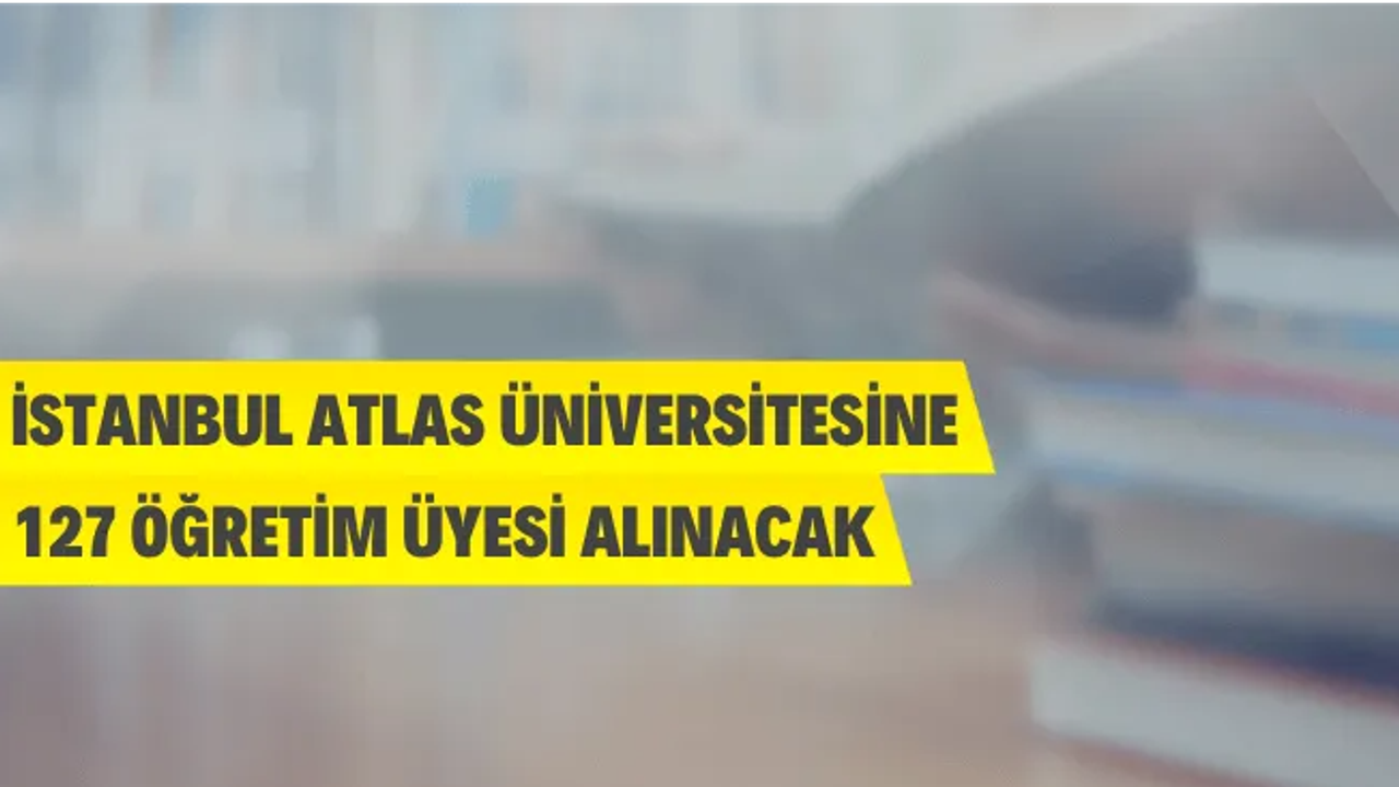 İstanbul Atlas Üniversitesi 127 Öğretim Üyesi Alacak