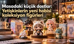 Masadaki küçük dostlar: Yetişkinlerin yeni hobisi koleksiyon figürleri