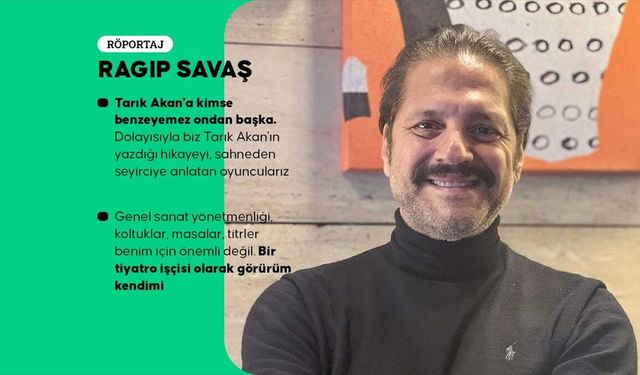 Ragıp Savaş, oyunculuktan genel sanat yönetmenliğine uzanan tiyatro kariyerini anlattı