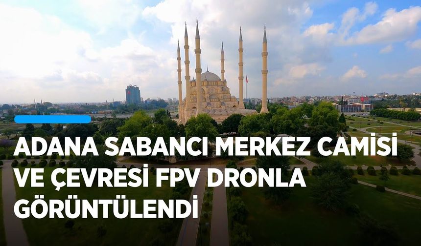 Adana Sabancı Merkez Camisi ve çevresi FPV dronla görüntülendi