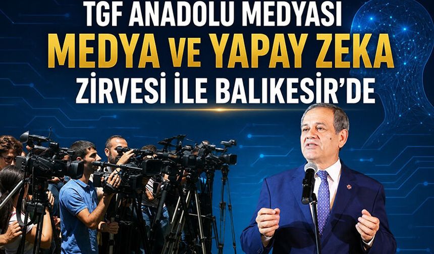TGF ANADOLU MEDYASI ULUSLARARASI MEDYA ZİRVESİ İLE BALIKESİR’DE