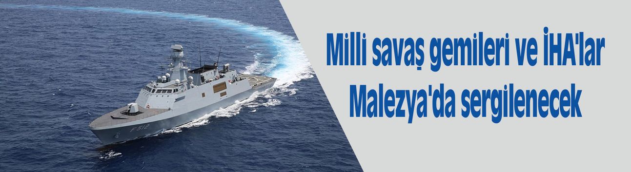 Milli savaş gemileri ve İHA'lar Malezya'da sergilenecek