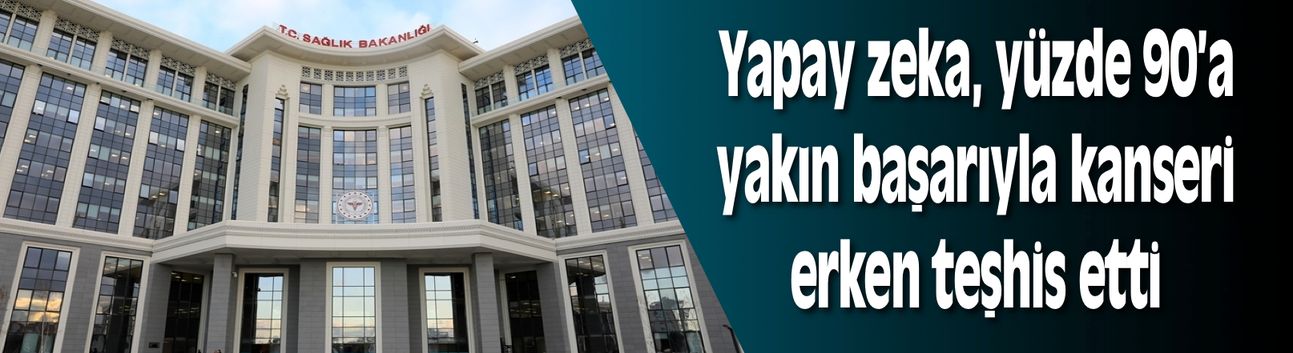 Sağlık Bakanlığı: Yapay zeka, yüzde 90’a yakın başarıyla kanseri erken teşhis etti