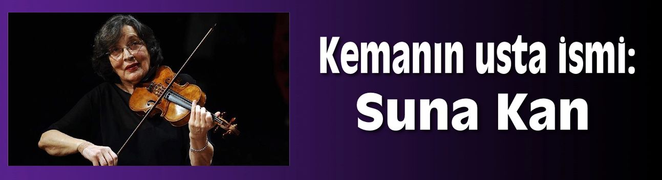 Kemanın usta ismi: Suna Kan