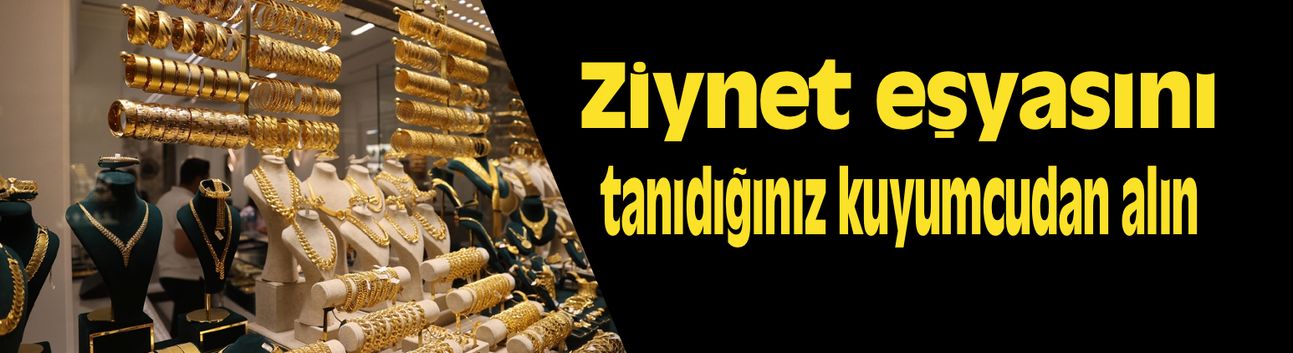 "Ziynet eşyasını tanıdığınız kuyumcudan alın" uyarısı