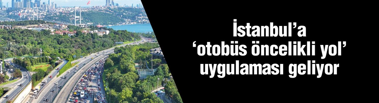 İstanbul'a "otobüs öncelikli yol" uygulaması geliyor